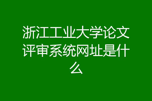 浙江工业大学论文评审系统网址是什么