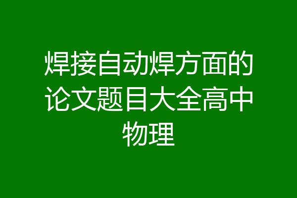 焊接自动焊方面的论文题目大全高中物理