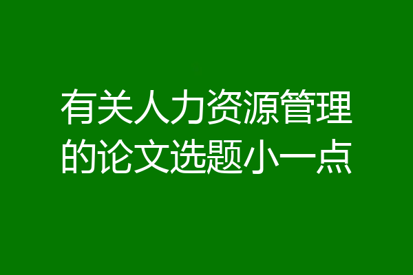 有关人力资源管理的论文选题小一点