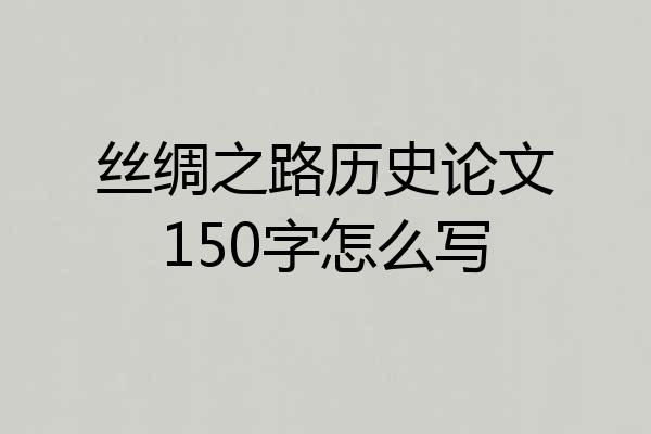 丝绸之路历史论文150字怎么写