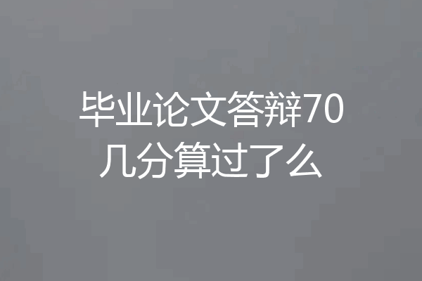 毕业论文答辩70几分算过了么