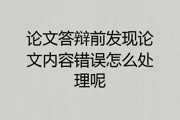 论文答辩前发现论文内容错误怎么处理呢