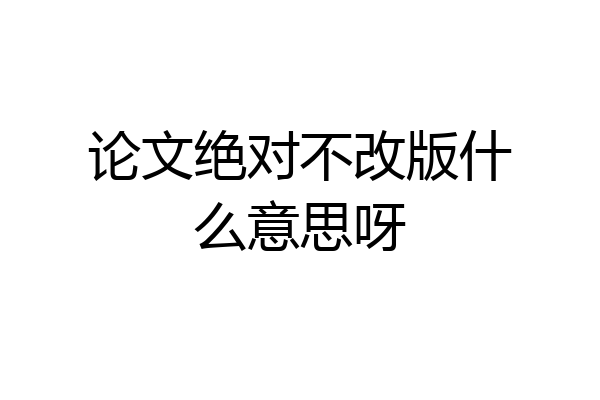 论文绝对不改版什么意思呀