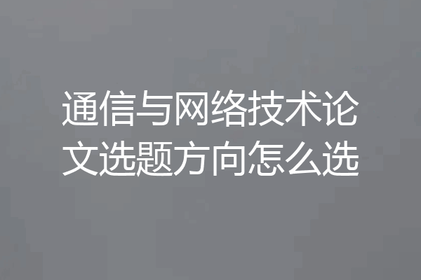 通信与网络技术论文选题方向怎么选