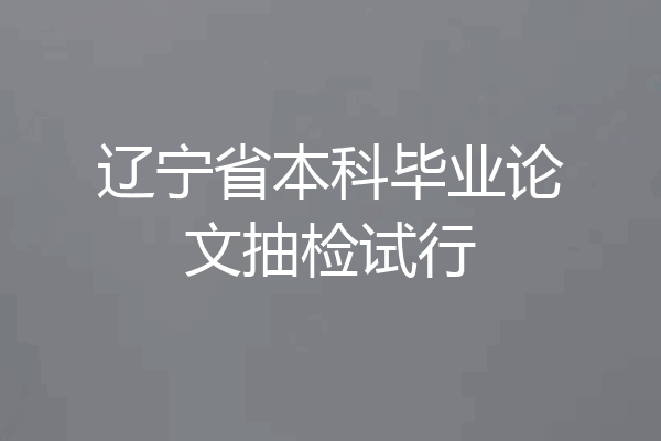 辽宁省本科毕业论文抽检试行