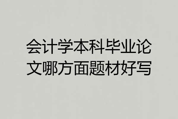 会计学本科毕业论文哪方面题材好写