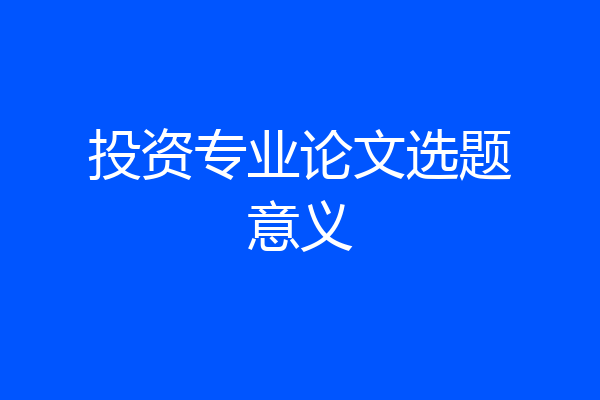 投资专业论文选题意义