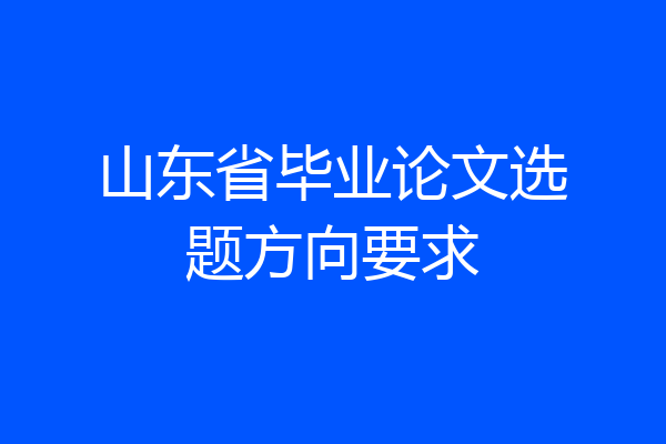 山东省毕业论文选题方向要求