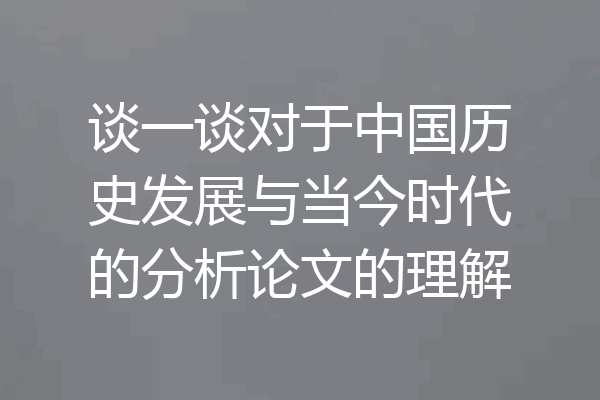 谈一谈对于中国历史发展与当今时代的分析论文的理解
