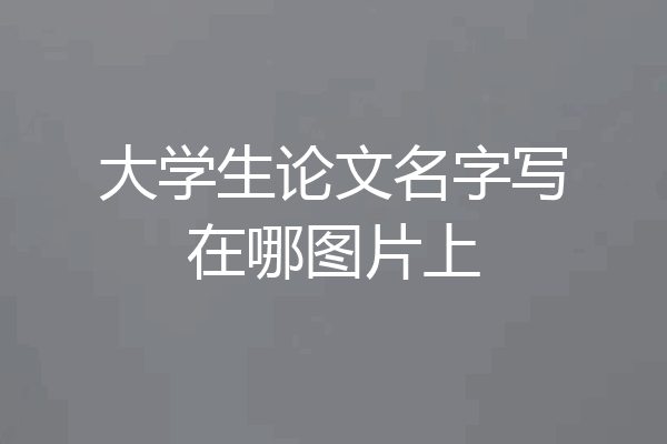 大学生论文名字写在哪图片上