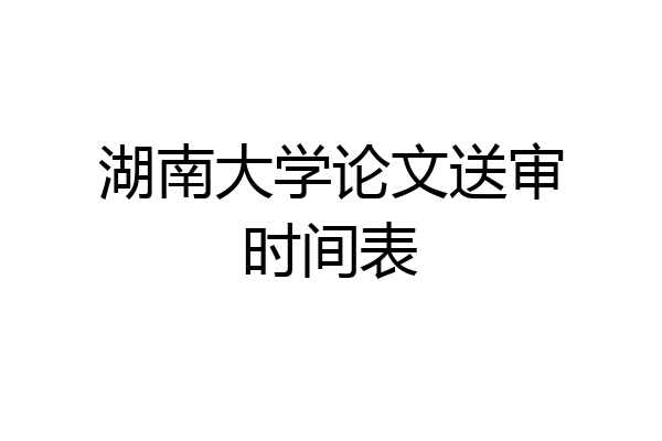 湖南大学论文送审时间表
