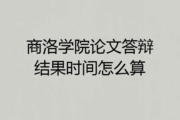 商洛学院论文答辩结果时间怎么算