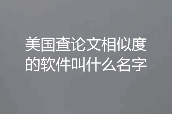 美国查论文相似度的软件叫什么名字