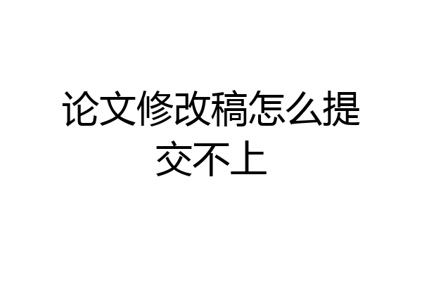 论文修改稿怎么提交不上