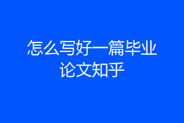 怎么写好一篇毕业论文知乎