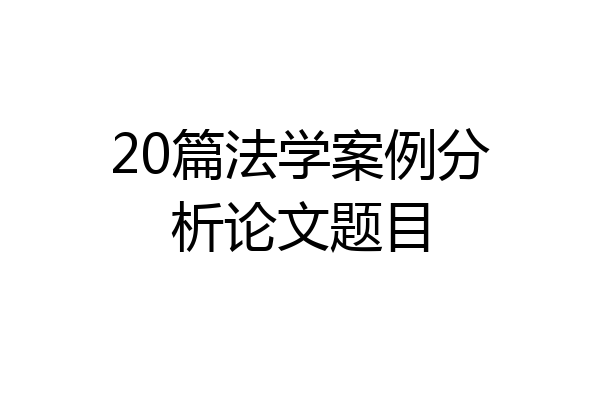 20篇法学案例分析论文题目