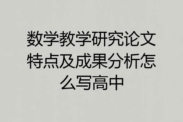 数学教学研究论文特点及成果分析怎么写高中