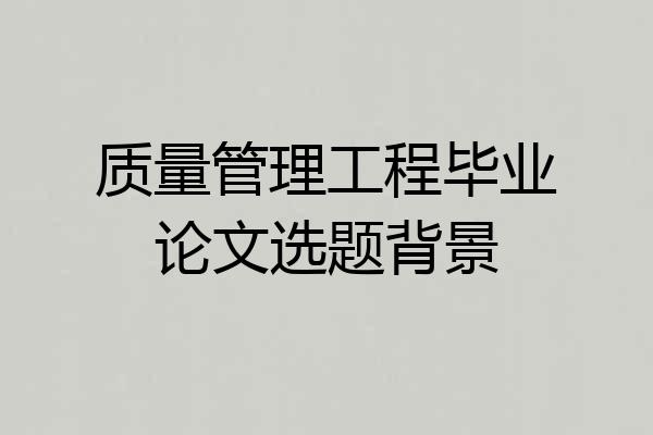 质量管理工程毕业论文选题背景