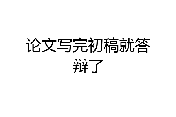 论文写完初稿就答辩了