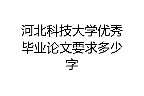 河北科技大学优秀毕业论文要求多少字