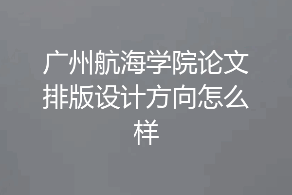 广州航海学院论文排版设计方向怎么样