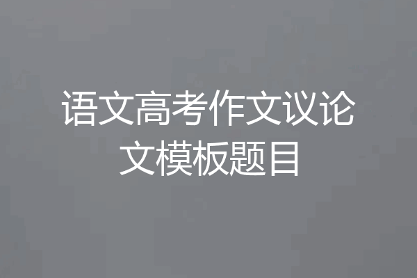 语文高考作文议论文模板题目