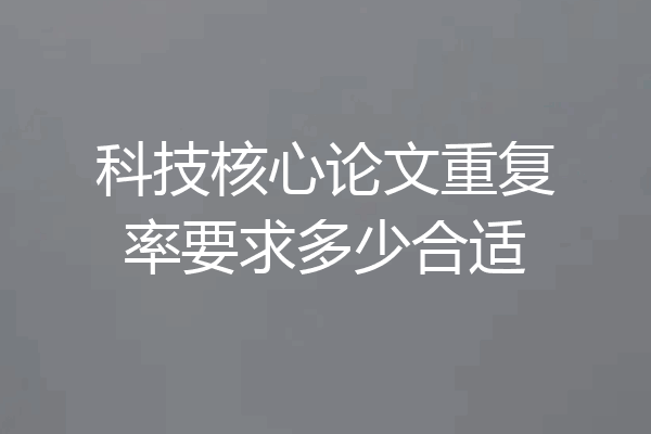 科技核心论文重复率要求多少合适