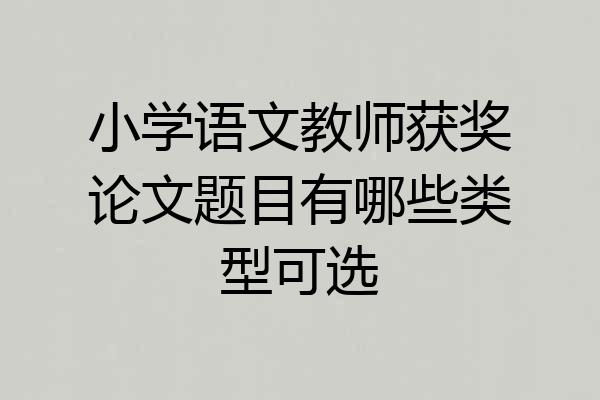 小学语文教师获奖论文题目有哪些类型可选