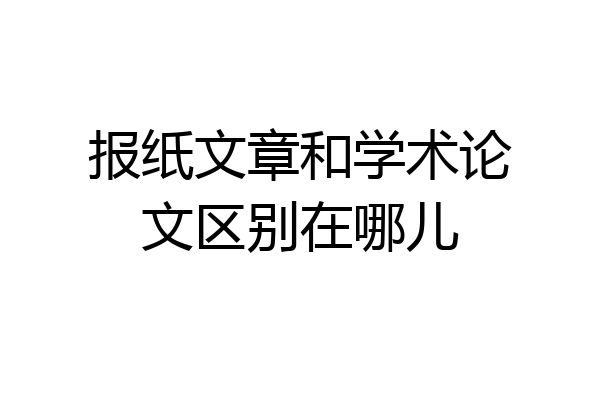 报纸文章和学术论文区别在哪儿