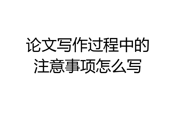 论文写作过程中的注意事项怎么写