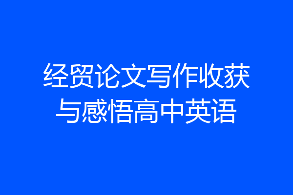经贸论文写作收获与感悟高中英语