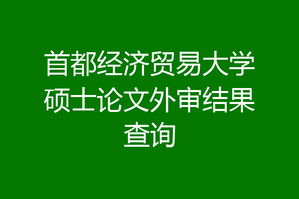 首都经济贸易大学硕士论文外审结果查询