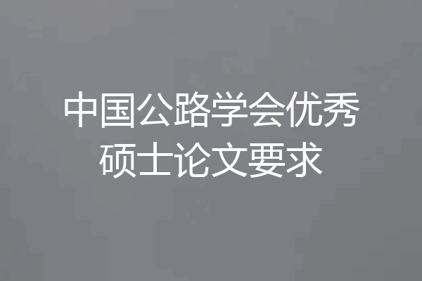 中国公路学会优秀硕士论文要求