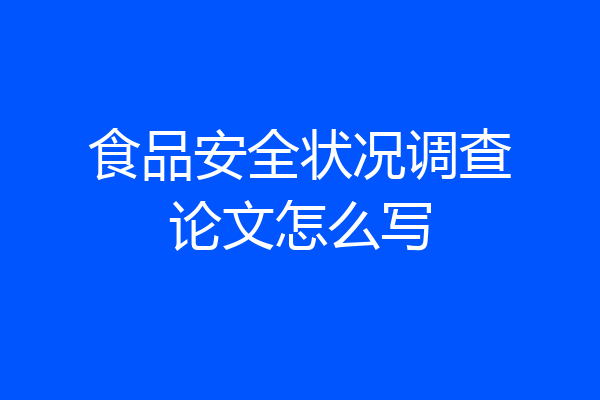 食品安全状况调查论文怎么写