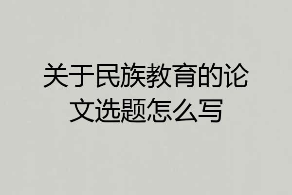 关于民族教育的论文选题怎么写