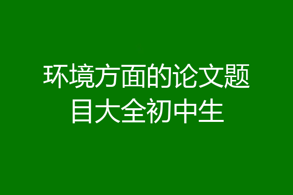 环境方面的论文题目大全初中生