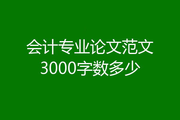 会计专业论文范文3000字数多少