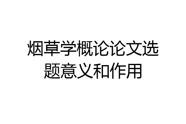 烟草学概论论文选题意义和作用