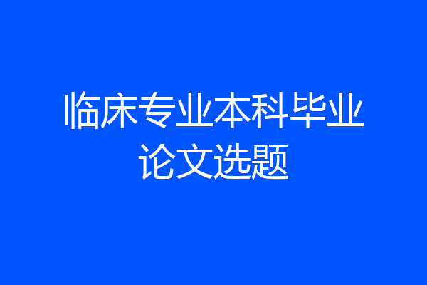 临床专业本科毕业论文选题