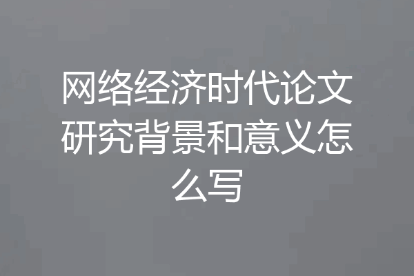 网络经济时代论文研究背景和意义怎么写