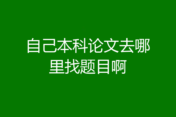 自己本科论文去哪里找题目啊