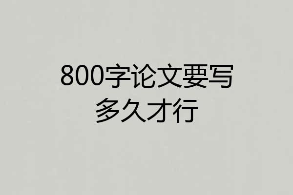 800字论文要写多久才行