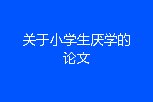 关于小学生厌学的论文