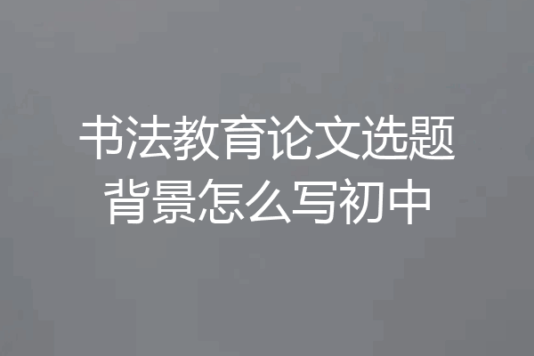 书法教育论文选题背景怎么写初中