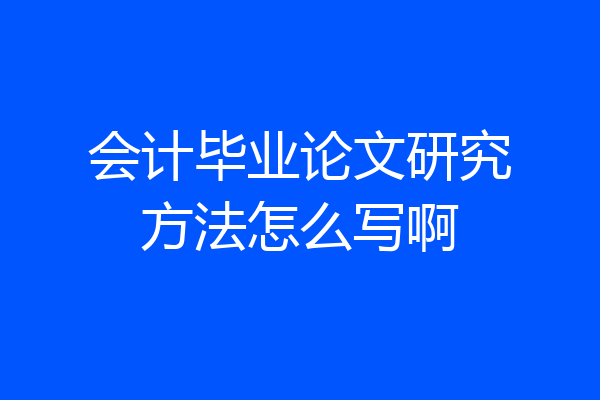 会计毕业论文研究方法怎么写啊