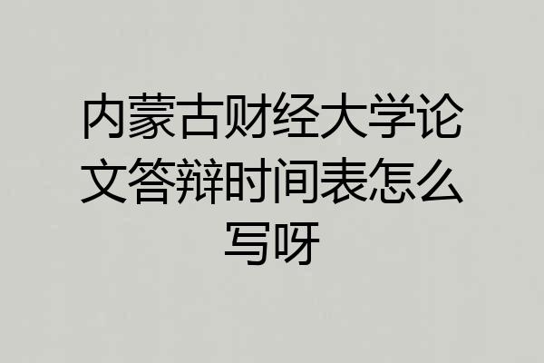内蒙古财经大学论文答辩时间表怎么写呀