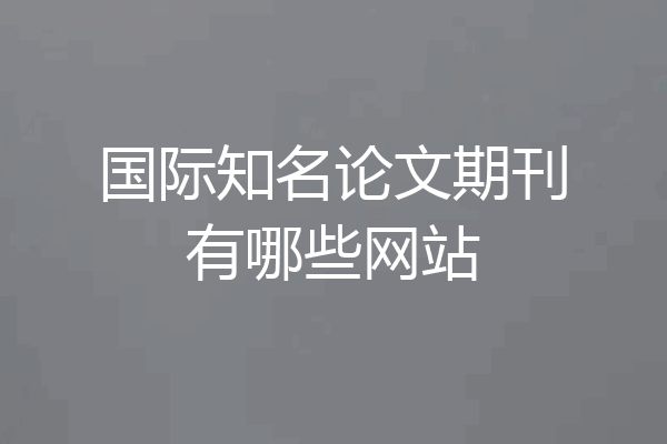 国际知名论文期刊有哪些网站