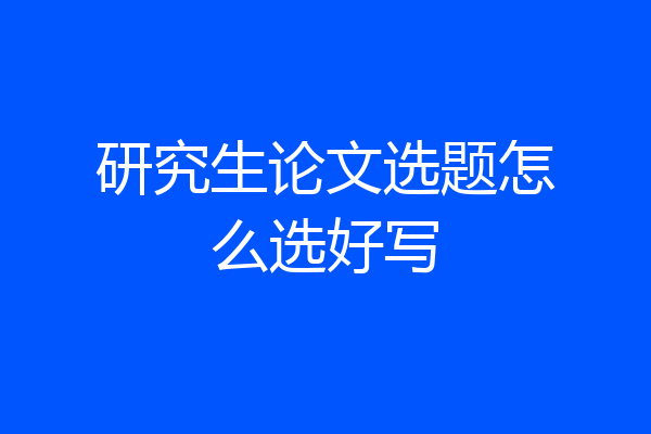 研究生论文选题怎么选好写