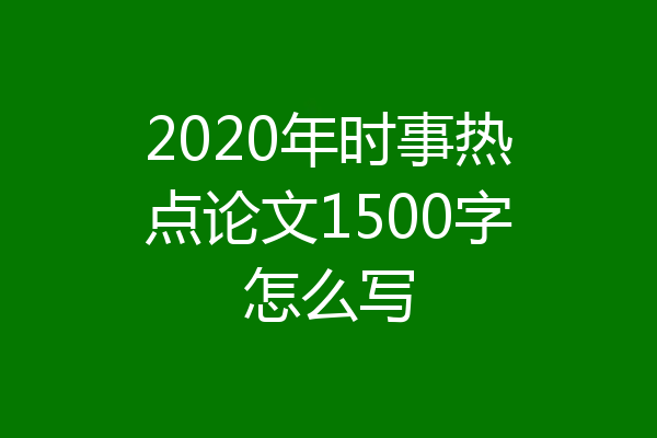 2020年时事热点论文1500字怎么写