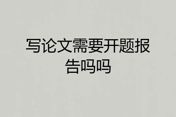 写论文需要开题报告吗吗